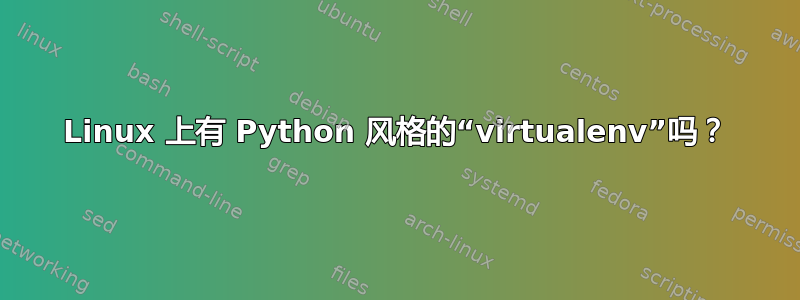 Linux 上有 Python 风格的“virtualenv”吗？