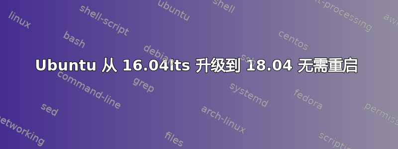 Ubuntu 从 16.04lts 升级到 18.04 无需重启