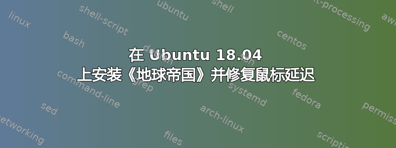 在 Ubuntu 18.04 上安装《地球帝国》并修复鼠标延迟