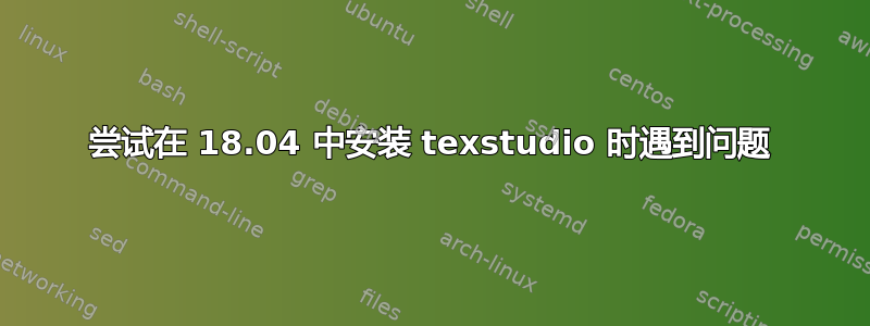 尝试在 18.04 中安装 texstudio 时遇到问题