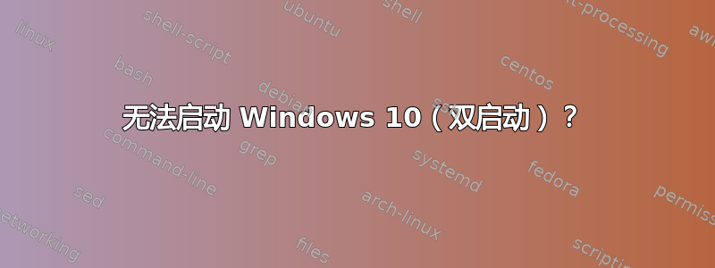 无法启动 Windows 10（双启动）？