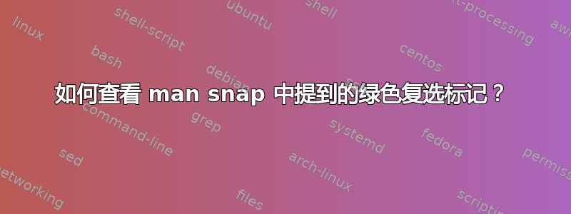 如何查看 man snap 中提到的绿色复选标记？