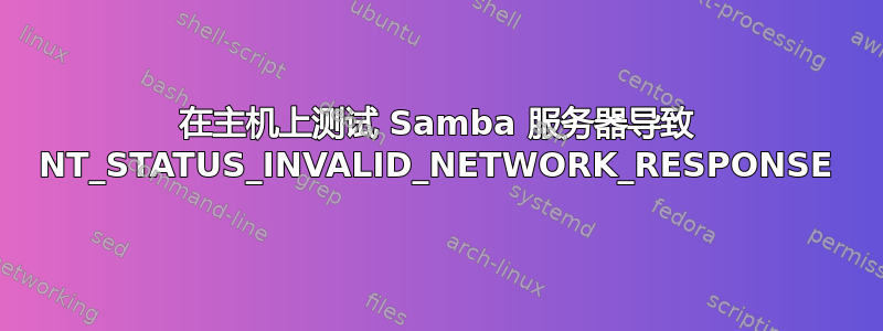 在主机上测试 Samba 服务器导致 NT_STATUS_INVALID_NETWORK_RESPONSE