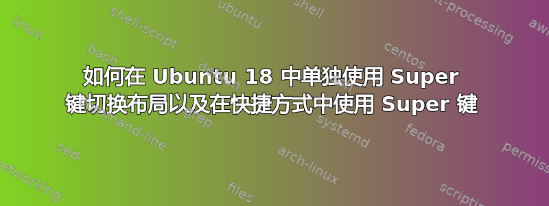 如何在 Ubuntu 18 中单独使用 Super 键切换布局以及在快捷方式中使用 Super 键