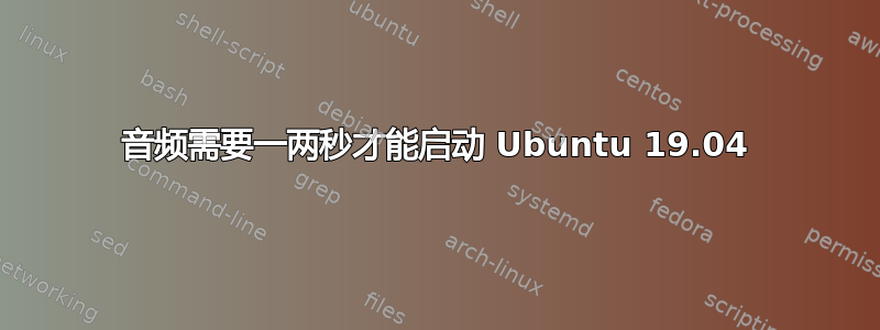 音频需要一两秒才能启动 Ubuntu 19.04