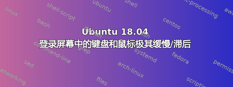 Ubuntu 18.04 登录屏幕中的键盘和鼠标极其缓慢/滞后