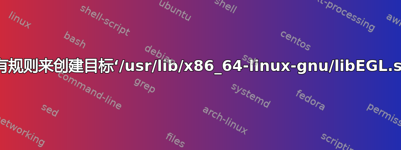 没有规则来创建目标‘/usr/lib/x86_64-linux-gnu/libEGL.so’