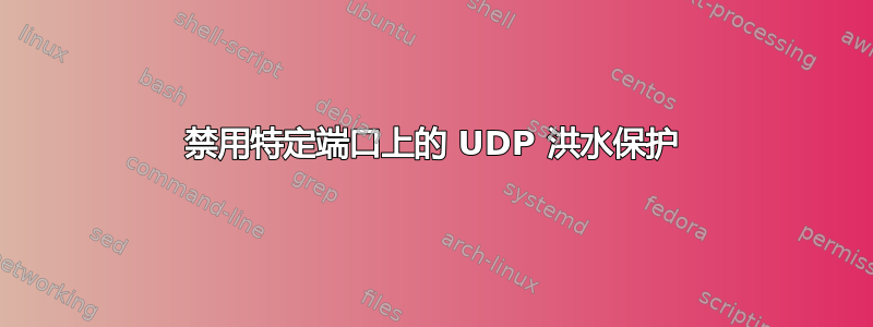 禁用特定端口上的 UDP 洪水保护