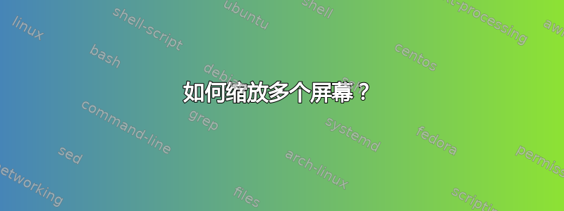 如何缩放多个屏幕？