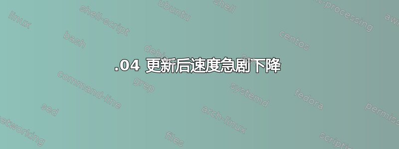 19.04 更新后速度急剧下降