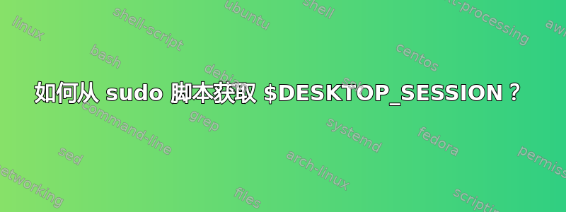 如何从 sudo 脚本获取 $DESKTOP_SESSION？