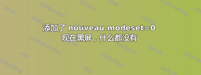 添加了 nouveau.modeset=0 现在黑屏，什么都没有