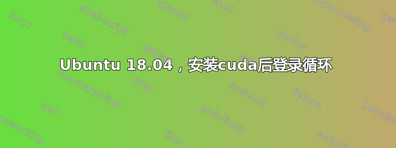 Ubuntu 18.04，安装cuda后登录循环