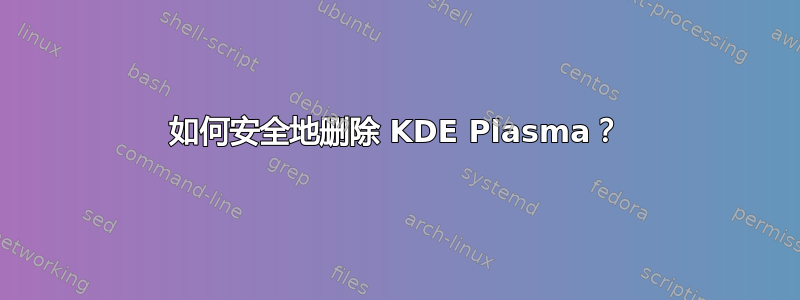 如何安全地删除 KDE Plasma？