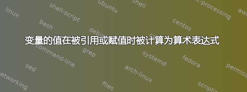 变量的值在被引用或赋值时被计算为算术表达式