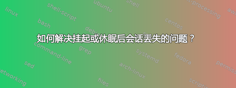 如何解决挂起或休眠后会话丢失的问题？