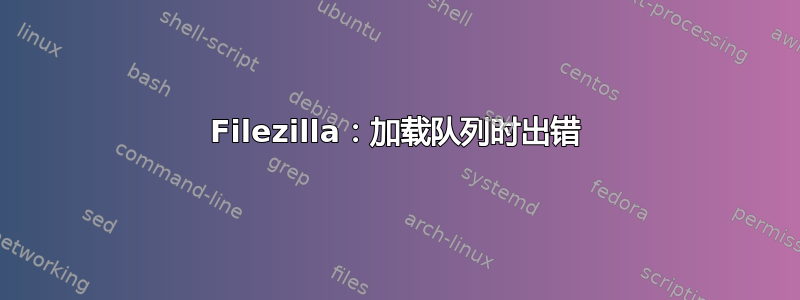 Filezilla：加载队列时出错