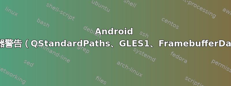 Android 模拟器警告（QStandardPaths、GLES1、FramebufferData）