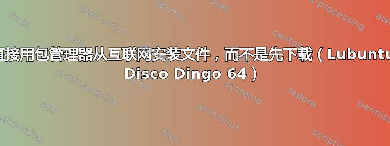 直接用包管理器从互联网安装文件，而不是先下载（Lubuntu Disco Dingo 64）