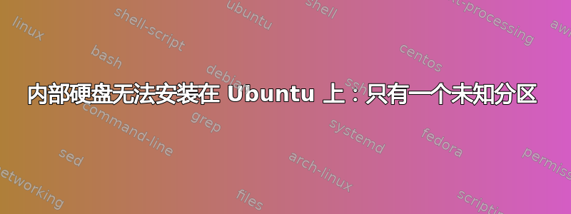 内部硬盘无法安装在 Ubuntu 上：只有一个未知分区