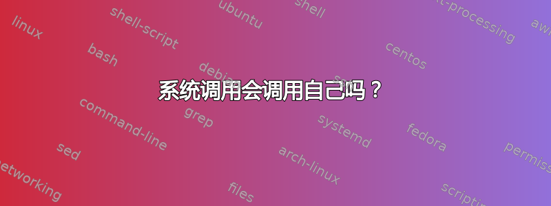 系统调用会调用自己吗？