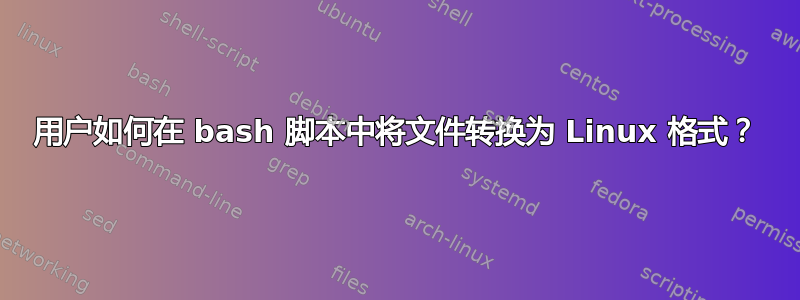 用户如何在 bash 脚本中将文件转换为 Linux 格式？