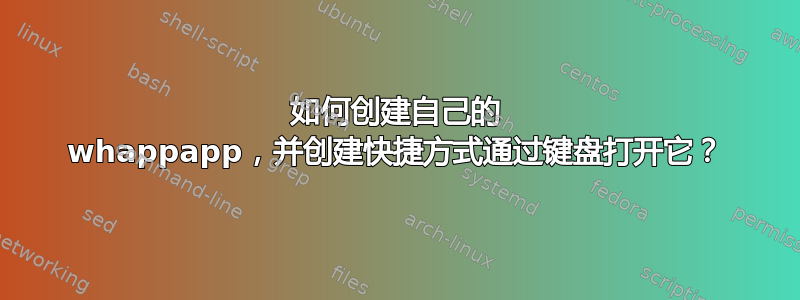 如何创建自己的 whappapp，并创建快捷方式通过键盘打开它？