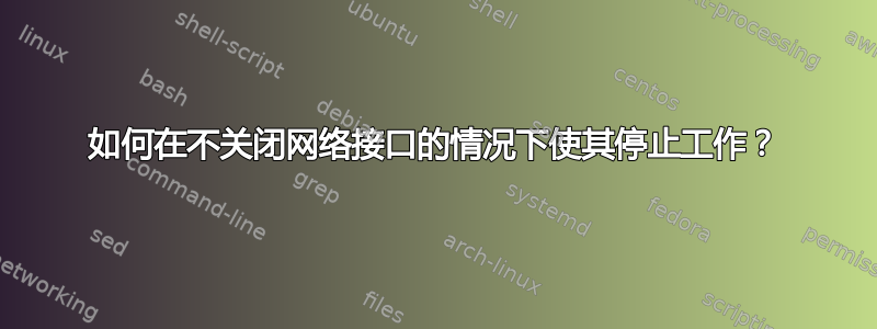 如何在不关闭网络接口的情况下使其停止工作？