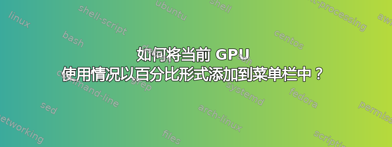 如何将当前 GPU 使用情况以百分比形式添加到菜单栏中？