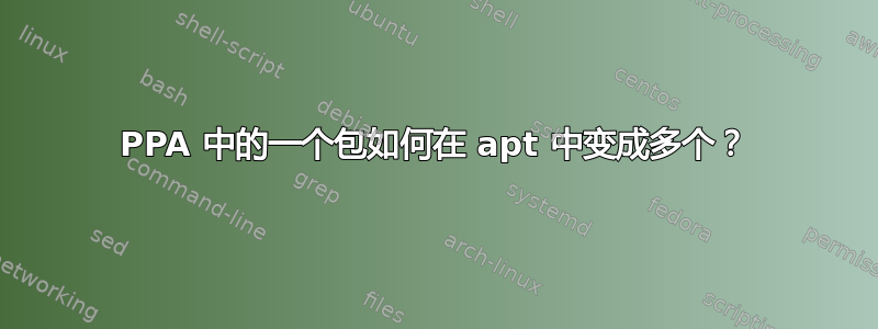 PPA 中的一个包如何在 apt 中变成多个？