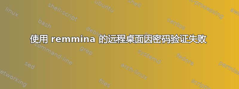 使用 remmina 的远程桌面因密码验证失败