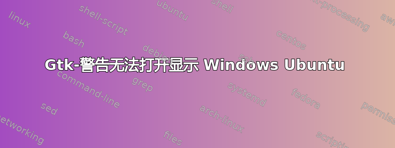 Gtk-警告无法打开显示 Windows Ubuntu