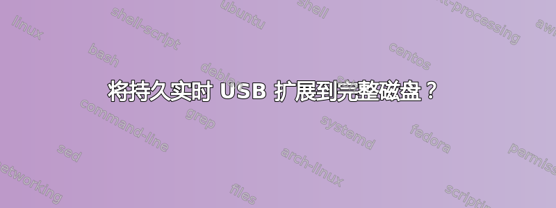 将持久实时 USB 扩展到完整磁盘？