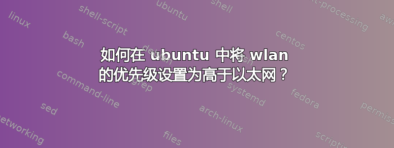 如何在 ubuntu 中将 wlan 的优先级设置为高于以太网？