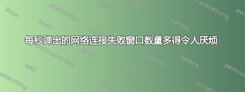 每秒弹出的网络连接失败窗口数量多得令人厌烦