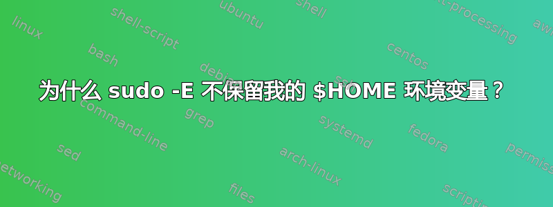 为什么 sudo -E 不保留我的 $HOME 环境变量？