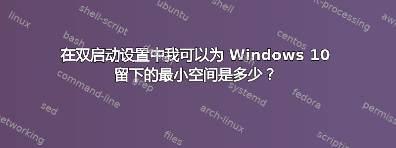 在双启动设置中我可以为 Windows 10 留下的最小空间是多少？