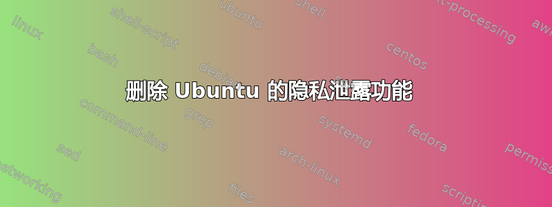 删除 Ubuntu 的隐私泄露功能 