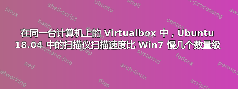 在同一台计算机上的 Virtualbox 中，Ubuntu 18.04 中的扫描仪扫描速度比 Win7 慢几个数量级