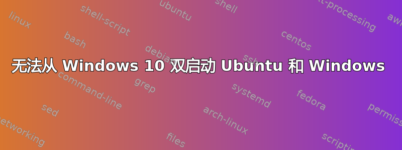 无法从 Windows 10 双启动 Ubuntu 和 Windows