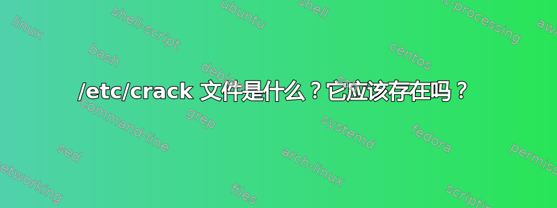 /etc/crack 文件是什么？它应该存在吗？