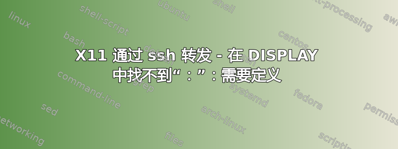 X11 通过 ssh 转发 - 在 DISPLAY 中找不到“：”：需要定义