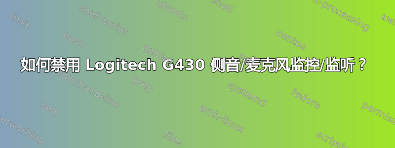 如何禁用 Logitech G430 侧音/麦克风监控/监听？