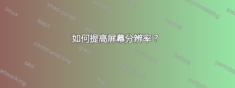 如何提高屏幕分辨率？