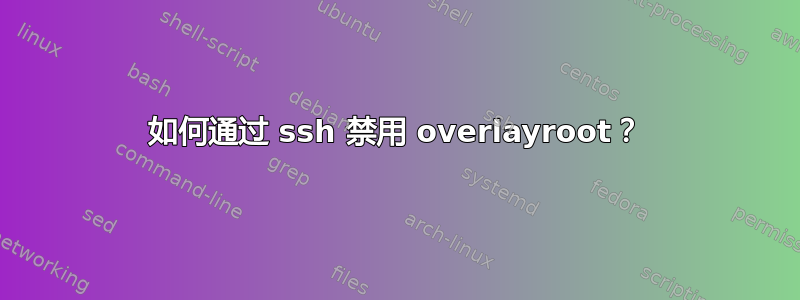 如何通过 ssh 禁用 overlayroot？