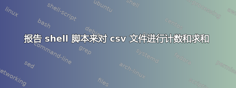 报告 shell 脚本来对 csv 文件进行计数和求和