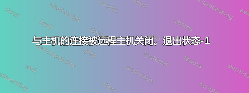 与主机的连接被远程主机关闭。退出状态-1 