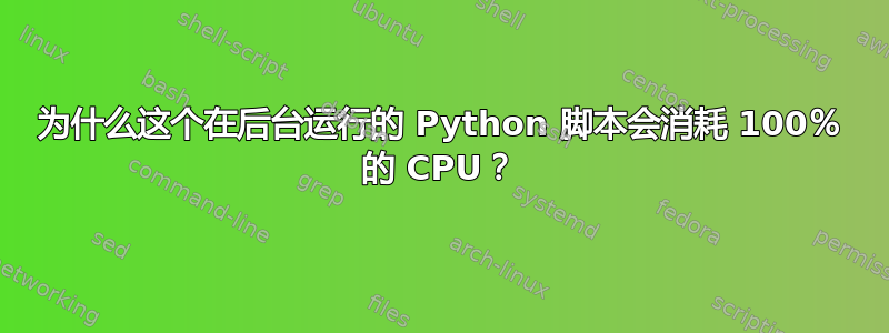 为什么这个在后台运行的 Python 脚本会消耗 100％ 的 CPU？