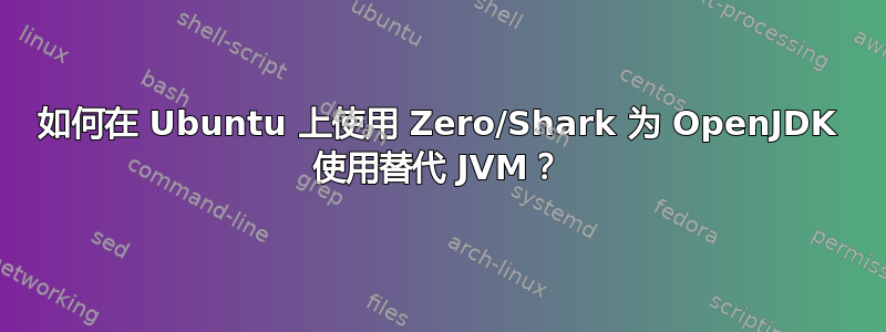 如何在 Ubuntu 上使用 Zero/Shark 为 OpenJDK 使用替代 JVM？