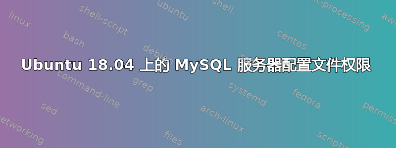 Ubuntu 18.04 上的 MySQL 服务器配置文件权限